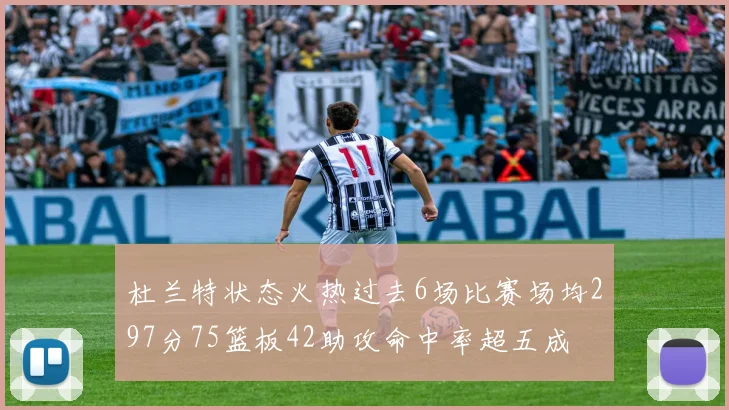 杜兰特状态火热过去6场比赛场均297分75篮板42助攻命中率超五成
