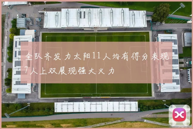 全队齐发力太阳11人均有得分表现7人上双展现强大火力
