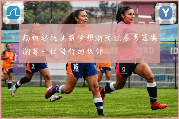 扬帆起杭共筑梦想浙商证券男篮感谢每一位同行的伙伴