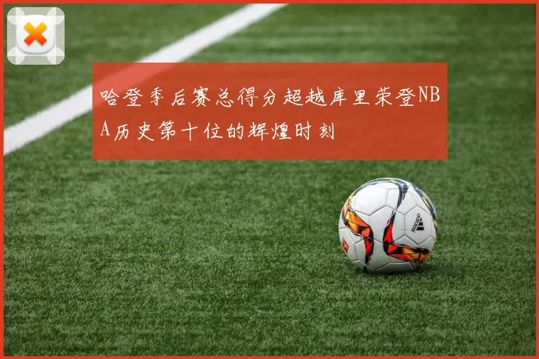 哈登季后赛总得分超越库里荣登NBA历史第十位的辉煌时刻