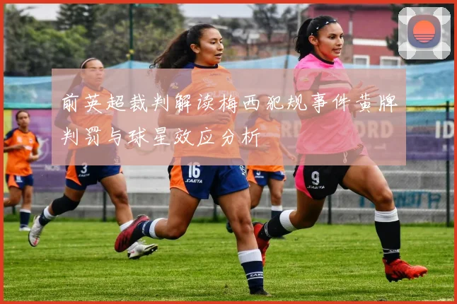 前英超裁判解读梅西犯规事件黄牌判罚与球星效应分析