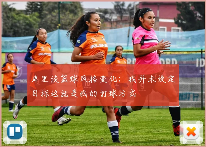 库里谈篮球风格变化：我并未设定目标这就是我的打球方式