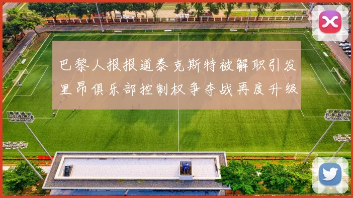 巴黎人报报道泰克斯特被解职引发里昂俱乐部控制权争夺战再度升级