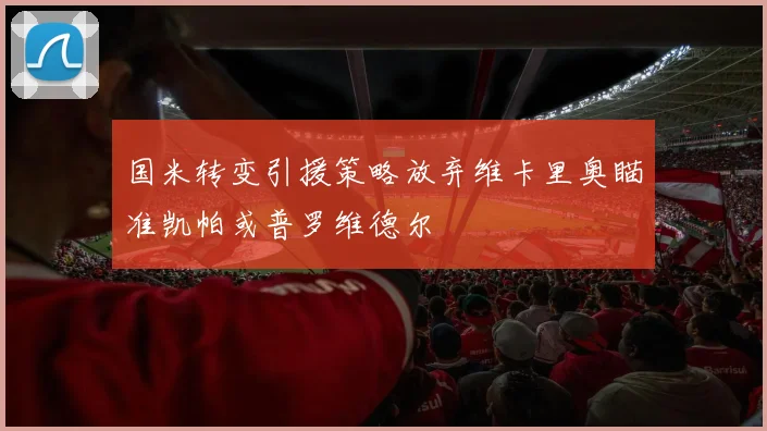 国米转变引援策略放弃维卡里奥瞄准凯帕或普罗维德尔