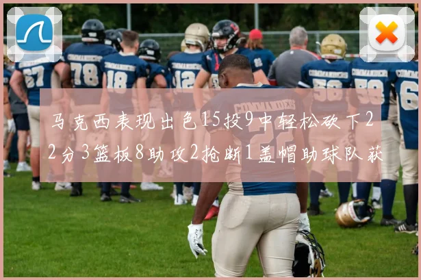 马克西表现出色15投9中轻松砍下22分3篮板8助攻2抢断1盖帽助球队获胜