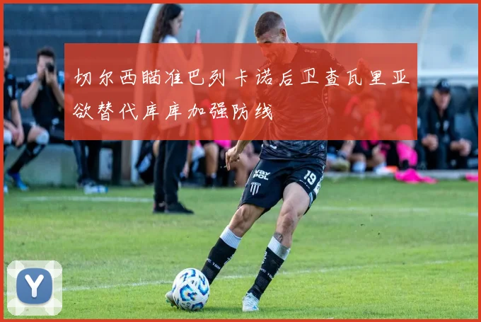 切尔西瞄准巴列卡诺后卫查瓦里亚欲替代库库加强防线
