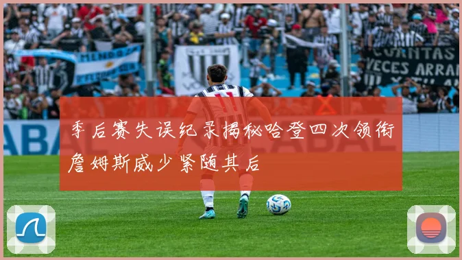 季后赛失误纪录揭秘哈登四次领衔詹姆斯威少紧随其后