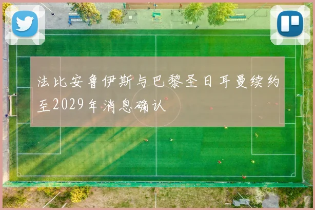 法比安鲁伊斯与巴黎圣日耳曼续约至2029年消息确认