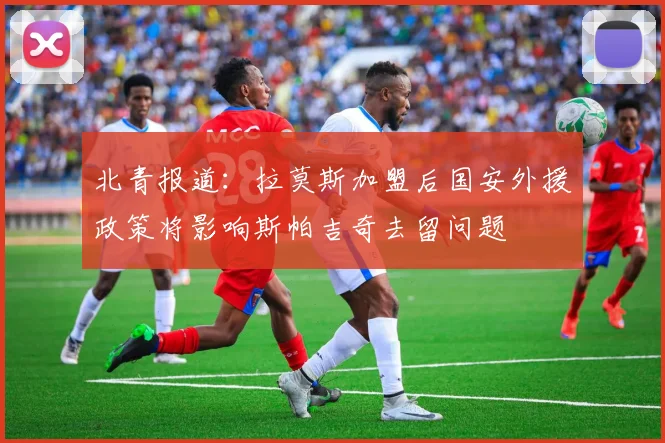 北青报道：拉莫斯加盟后国安外援政策将影响斯帕吉奇去留问题