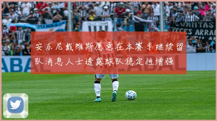 安东尼戴维斯愿意在本赛季继续留队消息人士透露球队稳定性增强