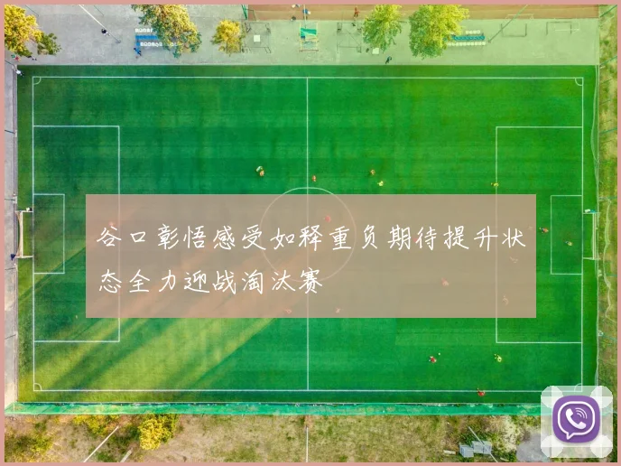 谷口彰悟感受如释重负期待提升状态全力迎战淘汰赛