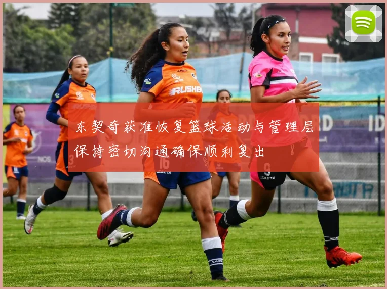 东契奇获准恢复篮球活动与管理层保持密切沟通确保顺利复出